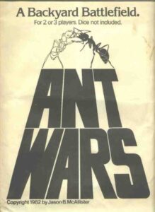 Alt text: Cover art for the "ANT WARS" game, featuring a stylized bold title and an illustration of two ants facing off above it, with the tagline "A Backyard Battlefield. For 2 or 3 players. Dice not included." Copyright 1982 by Jason B. McAllister.